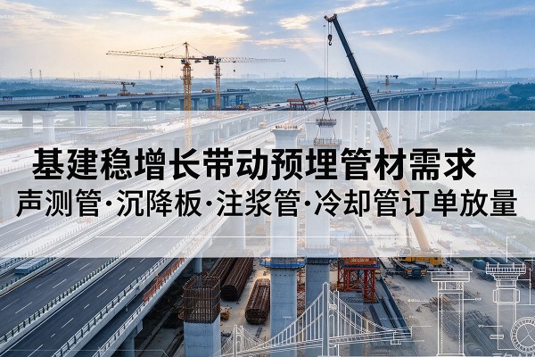 大田基建稳增长带动预埋监测管材需求,声测管、沉降板、注浆管订单持续放量