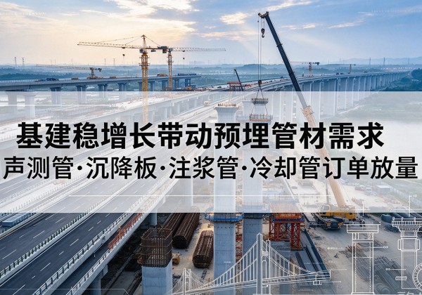 大田基建稳增长带动预埋监测管材需求，声测管、沉降板、注浆管订单持续放量